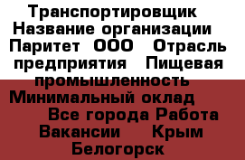 Транспортировщик › Название организации ­ Паритет, ООО › Отрасль предприятия ­ Пищевая промышленность › Минимальный оклад ­ 30 000 - Все города Работа » Вакансии   . Крым,Белогорск